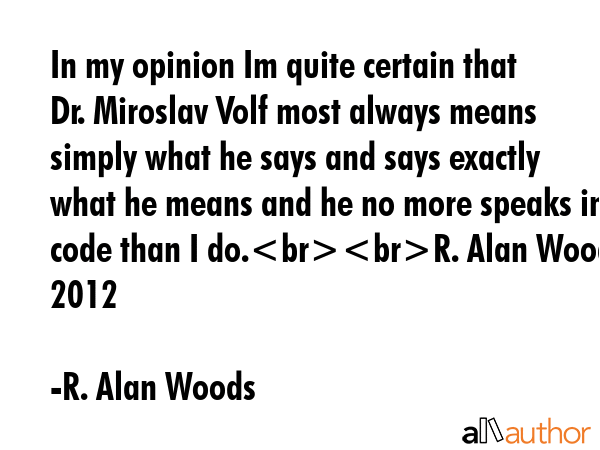 In my opinion Im quite certain that Dr. Miroslav Volf most always means simply what he says and... - R. Alan Woods Quote GIF