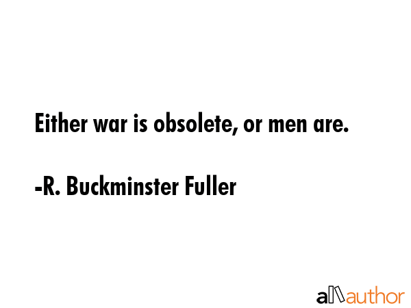 Either war is obsolete, or men are. - R. Buckminster Fuller Quote GIF