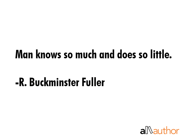 Man knows so much and does so little. - R. Buckminster Fuller Quote GIF