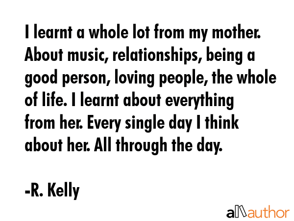 I learnt a whole lot from my mother. About music, relationships, being a good person, loving... - R. Kelly Quote GIF
