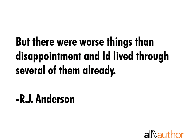 But there were worse things than disappointment and Id lived through several of them already. - R.J. Anderson Quote GIF