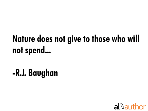 Nature does not give to those who will not spend... - R.J. Baughan Quote