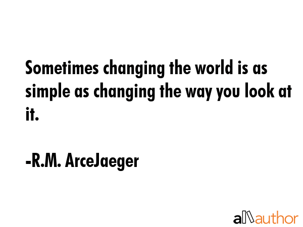 Sometimes changing the world is as simple as changing the way you look at it. - R.M. ArceJaeger Quote GIF