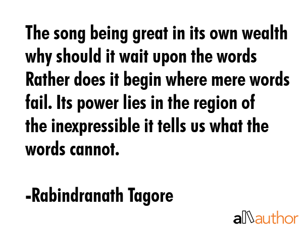 The song being great in its own wealth why should it wait upon the words Rather does it begin where... - Rabindranath Tagore Quote GIF