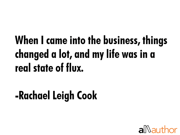 When I came into the business, things changed a lot, and my life was in a real state of flux. - Rachael Leigh Cook Quote GIF