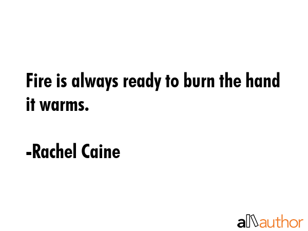 Fire is always ready to burn the hand it warms. - Rachel Caine Quote GIF