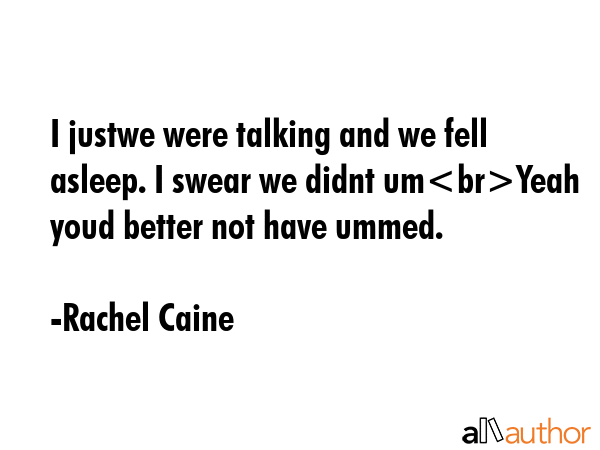 I justwe were talking and we fell asleep. I swear we didnt umYeah youd better not have ummed. - Rachel Caine Quote GIF