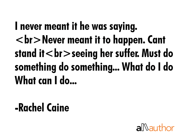 I never meant it he was saying. Never meant it to happen. Cant stand itseeing her suffer. Must do... - Rachel Caine Quote GIF