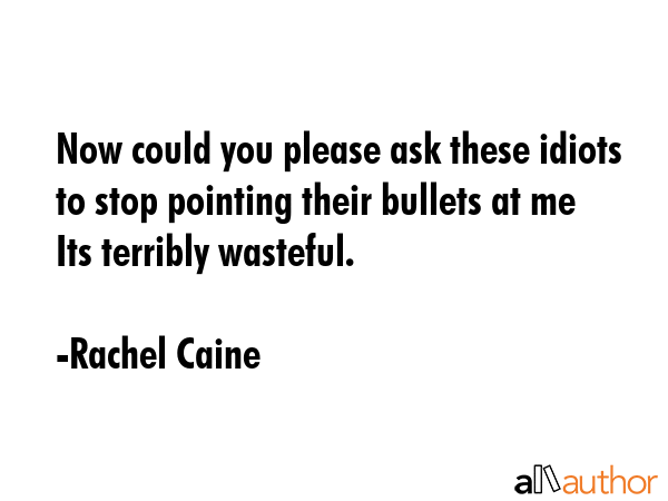 Now could you please ask these idiots to stop pointing their bullets at me Its terribly wasteful. - Rachel Caine Quote GIF