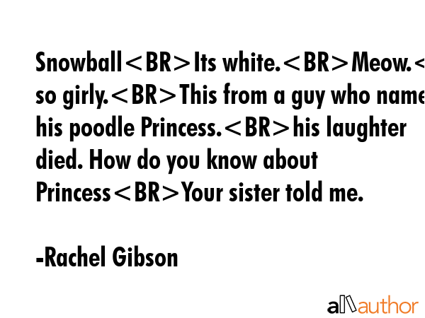 SnowballIts white.Meow.Its so girly.This from a guy who named his poodle Princess.his laughter... - Rachel Gibson Quote GIF