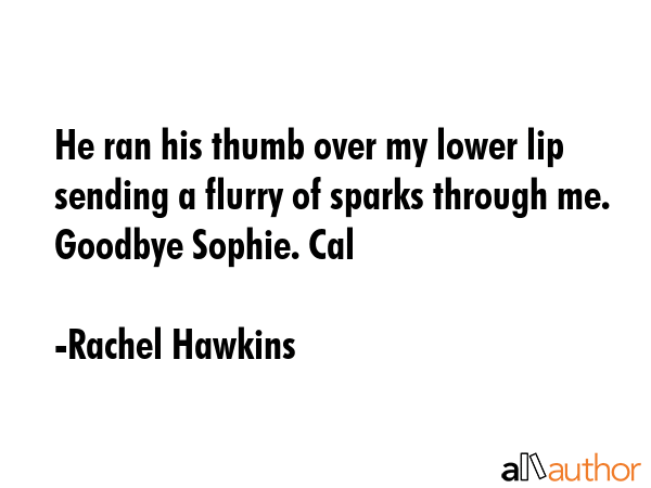He ran his thumb over my lower lip sending a flurry of sparks through me. Goodbye Sophie. Cal - Rachel Hawkins Quote GIF