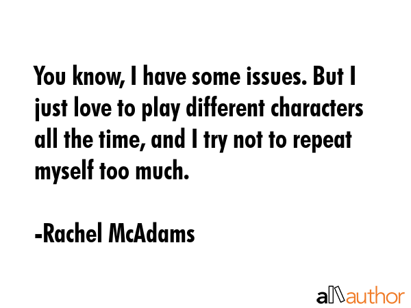 You know, I have some issues. But I just love to play different characters all the time, and I try... - Rachel McAdams Quote GIF