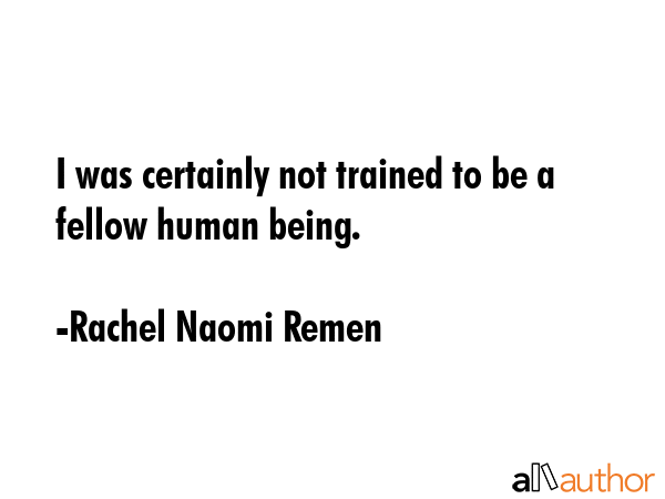 I was certainly not trained to be a fellow human being. - Rachel Naomi Remen Quote GIF