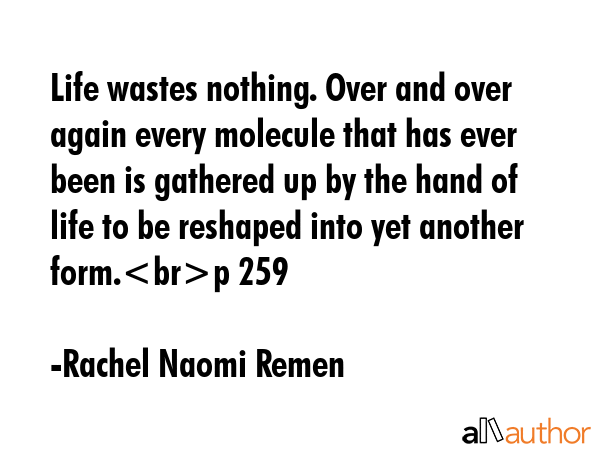 Life wastes nothing. Over and over again every molecule that has ever been is gathered up by the... - Rachel Naomi Remen Quote GIF