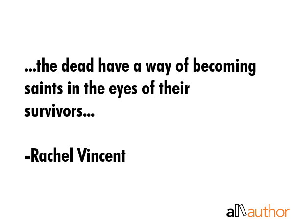 ...the dead have a way of becoming saints in the eyes of their survivors... - Rachel Vincent Quote