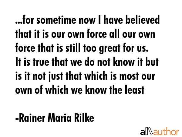 ...for sometime now I have believed that it is our own force all our own force that is still too... - Rainer Maria Rilke Quote GIF