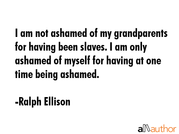 I am not ashamed of my grandparents for having been slaves. I am only ashamed of myself for having... - Ralph Ellison Quote GIF