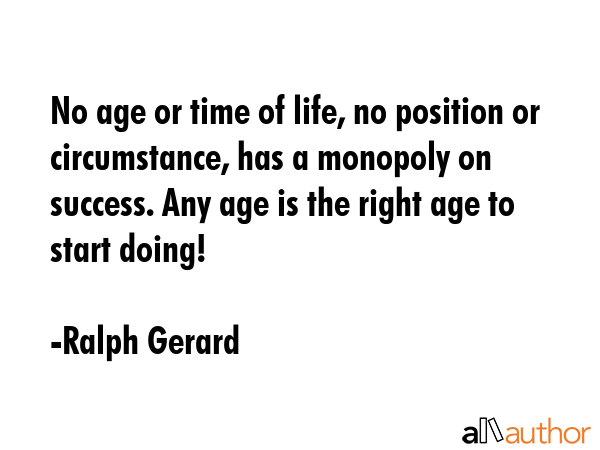 No age or time of life, no position or circumstance, has a monopoly on success. Any age is the... - Ralph Gerard Quote GIF