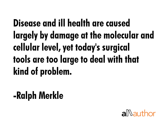 Disease and ill health are caused largely by damage at the molecular and cellular level, yet... - Ralph Merkle Quote GIF