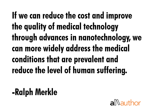 If we can reduce the cost and improve the quality of medical technology through advances in... - Ralph Merkle Quote GIF