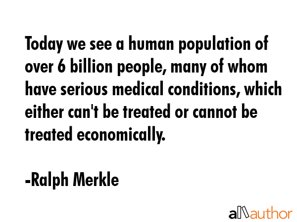 Today we see a human population of over 6 billion people, many of whom have serious medical... - Ralph Merkle Quote GIF