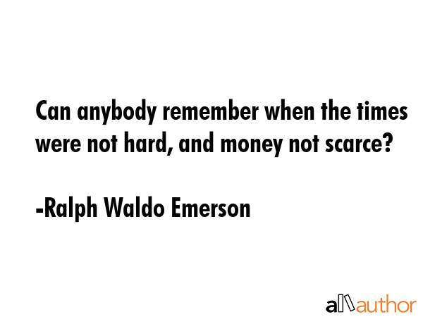 Can anybody remember when the times were not hard, and money not scarce? - Ralph Waldo Emerson Quote GIF