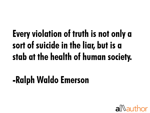 Every violation of truth is not only a sort of suicide in the liar, but is a stab at the health of... - Ralph Waldo Emerson Quote GIF