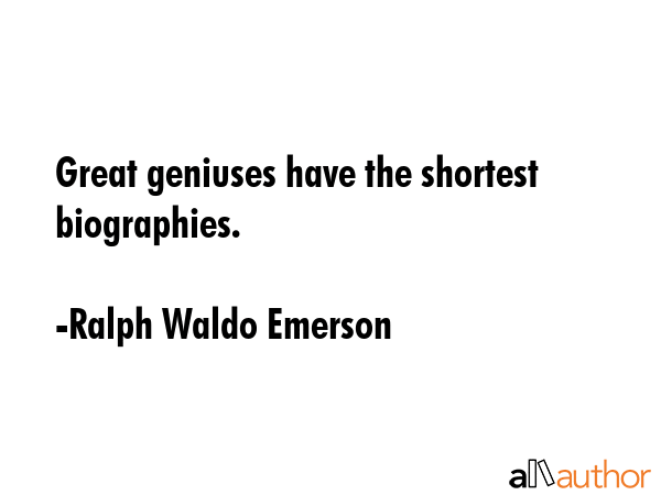 Great geniuses have the shortest biographies. - Ralph Waldo Emerson Quote
