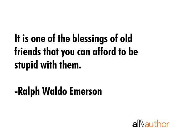 It is one of the blessings of old friends that you can afford to be stupid with them. - Ralph Waldo Emerson Quote GIF