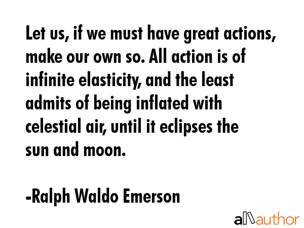 Let us, if we must have great actions, make our own so. All action is of infinite elasticity, and... - Ralph Waldo Emerson Quote GIF