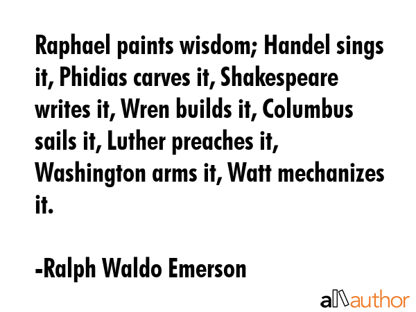 Raphael paints wisdom; Handel sings it, Phidias carves it, Shakespeare writes it, Wren builds it,... - Ralph Waldo Emerson Quote GIF
