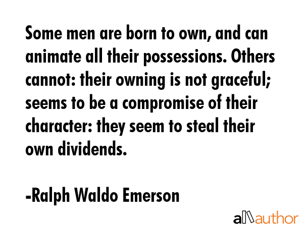 Some men are born to own, and can animate all their possessions. Others cannot: their owning is not... - Ralph Waldo Emerson Quote GIF