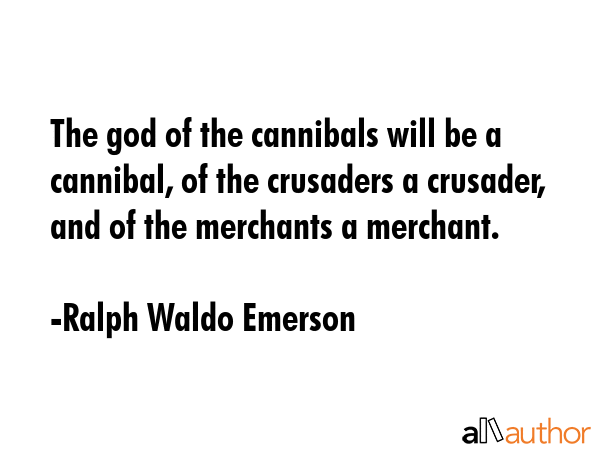 The god of the cannibals will be a cannibal, of the crusaders a crusader, and of the merchants a merchant. - Ralph Waldo Emerson Quote