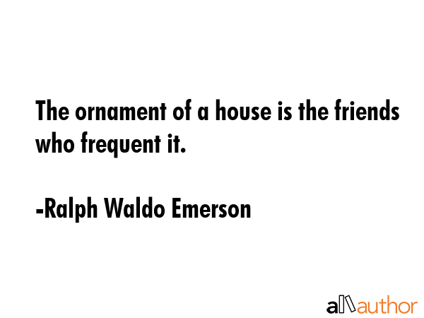 The ornament of a house is the friends who frequent it. - Ralph Waldo Emerson Quote GIF