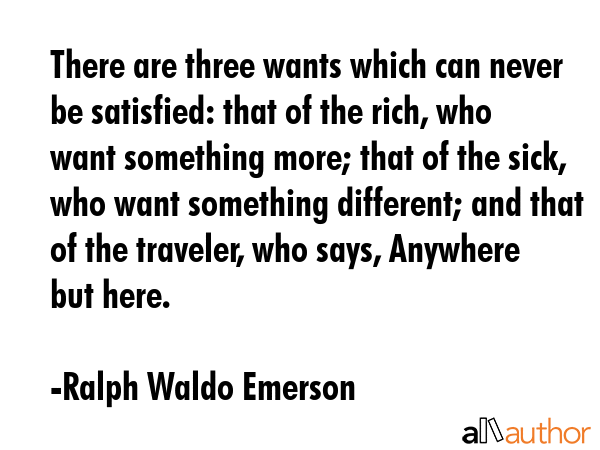 There are three wants which can never be satisfied: that of the rich, who want something more; that... - Ralph Waldo Emerson Quote GIF