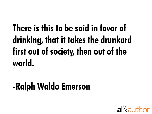 There is this to be said in favor of drinking, that it takes the drunkard first out of society,... - Ralph Waldo Emerson Quote GIF