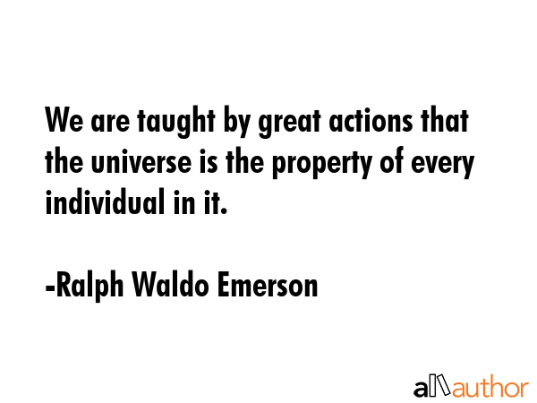 We are taught by great actions that the universe is the property of every individual in it. - Ralph Waldo Emerson Quote GIF