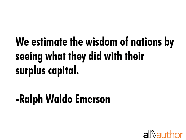 We estimate the wisdom of nations by seeing what they did with their surplus capital. - Ralph Waldo Emerson Quote GIF