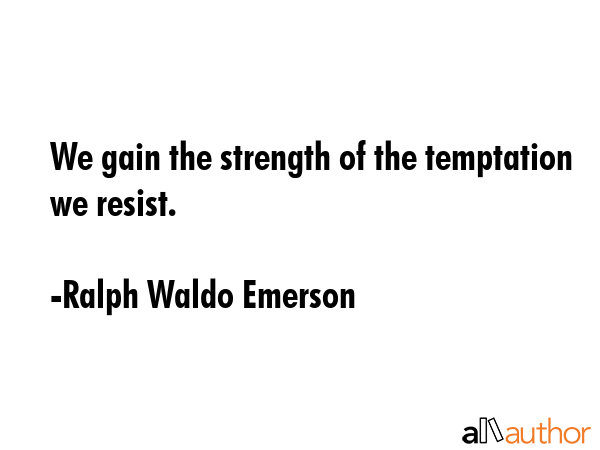 We gain the strength of the temptation we resist. - Ralph Waldo Emerson Quote