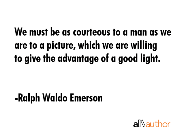 We must be as courteous to a man as we are to a picture, which we are willing to give the advantage... - Ralph Waldo Emerson Quote GIF