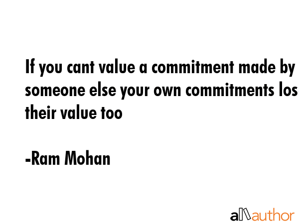 If you cant value a commitment made by someone else your own commitments lose their value too - Ram Mohan Quote GIF