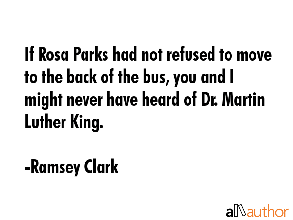 If Rosa Parks had not refused to move to the back of the bus, you and I might never have heard of... - Ramsey Clark Quote GIF