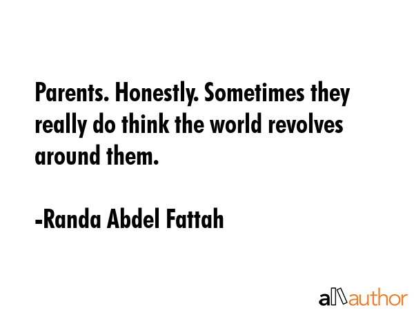 Parents. Honestly. Sometimes they really do think the world revolves around them. - Randa Abdel Fattah Quote GIF