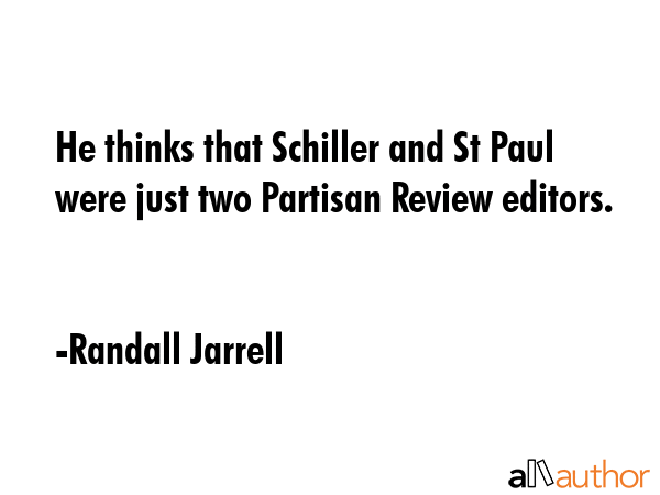He thinks that Schiller and St Paul were just two Partisan Review editors. - Randall Jarrell Quote