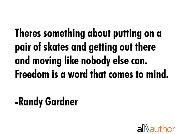 Theres something about putting on a pair of skates and getting out there and moving like nobody... - Randy Gardner Quote GIF