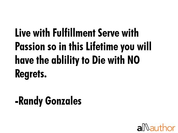 Live with Fulfillment Serve with Passion so in this Lifetime you will have the ablility to Die with... - Randy Gonzales Quote GIF