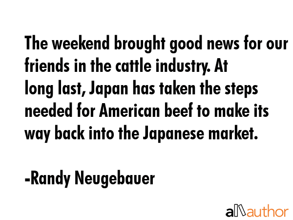 The weekend brought good news for our friends in the cattle industry. At long last, Japan has taken... - Randy Neugebauer Quote GIF