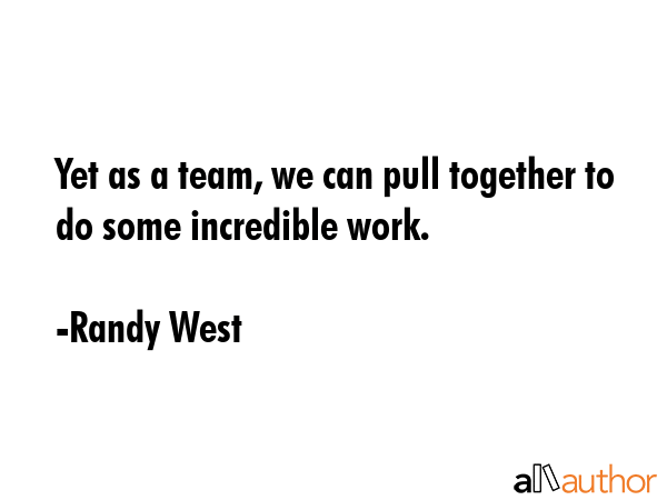 Yet as a team, we can pull together to do some incredible work. - Randy West Quote GIF