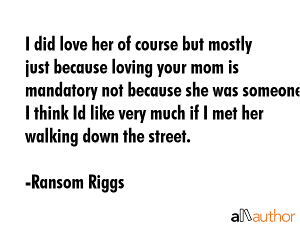 I did love her of course but mostly just because loving your mom is mandatory not because she was... - Ransom Riggs Quote GIF
