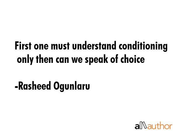 First one must understand conditioning  only then can we speak of choice - Rasheed Ogunlaru Quote GIF